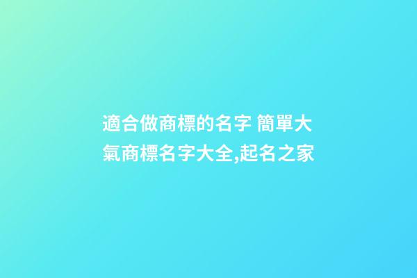 適合做商標的名字 簡單大氣商標名字大全,起名之家-第1張-商標起名-玄機派
